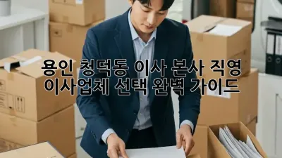 용인 청덕동 이사, 본사 직영 이사업체 선택 완벽 가이드