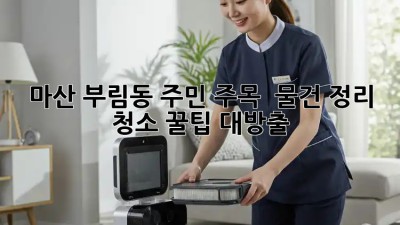 마산 부림동 주민 주목! ✨ 물건 정리 청소 꿀팁 대방출 🗑️