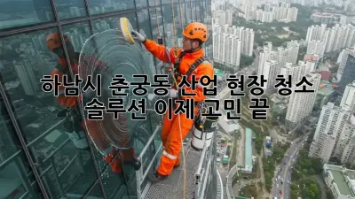 🏭 하남시 춘궁동 산업 현장 청소 솔루션, 이제 고민 끝! ✨